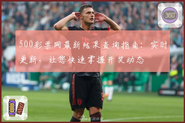 500彩票网最新结果查询指南：实时更新，让您快速掌握开奖动态