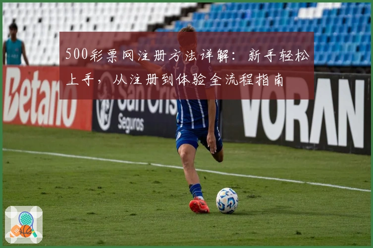 500彩票网注册方法详解：新手轻松上手，从注册到体验全流程指南
