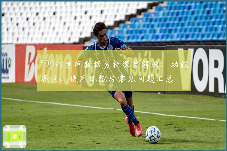 500彩票网数据分析深度解读：功能亮点、使用体验与常见问题汇总