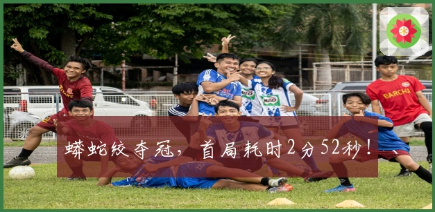 蟒蛇绞夺冠，首局耗时2分52秒！