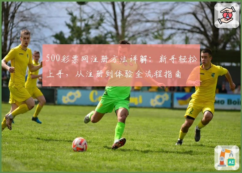500彩票网注册方法详解：新手轻松上手，从注册到体验全流程指南
