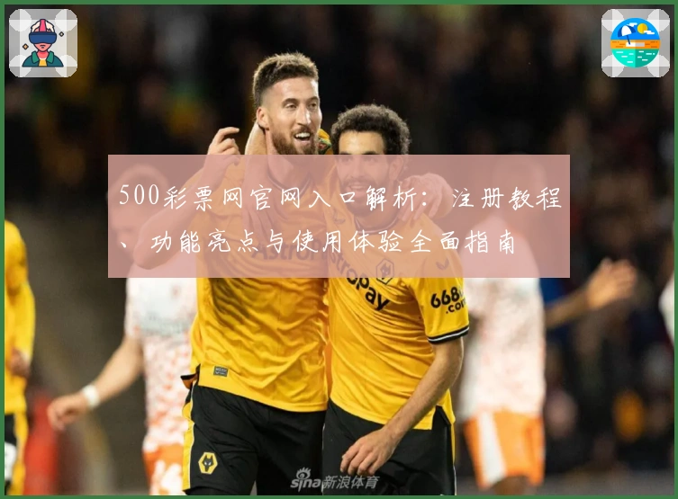 500彩票网官网入口解析：注册教程、功能亮点与使用体验全面指南