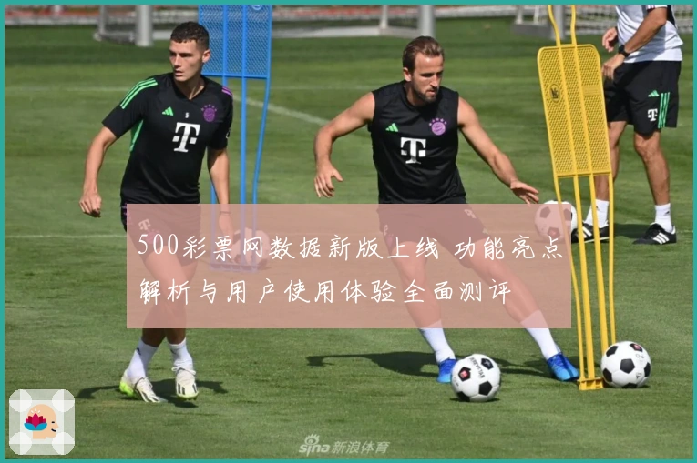 500彩票网数据新版上线 功能亮点解析与用户使用体验全面测评