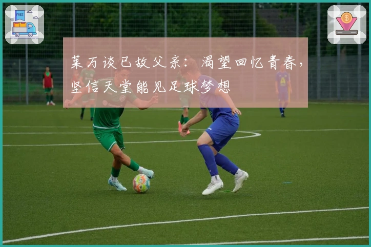 莱万谈已故父亲：渴望回忆青春，坚信天堂能见足球梦想