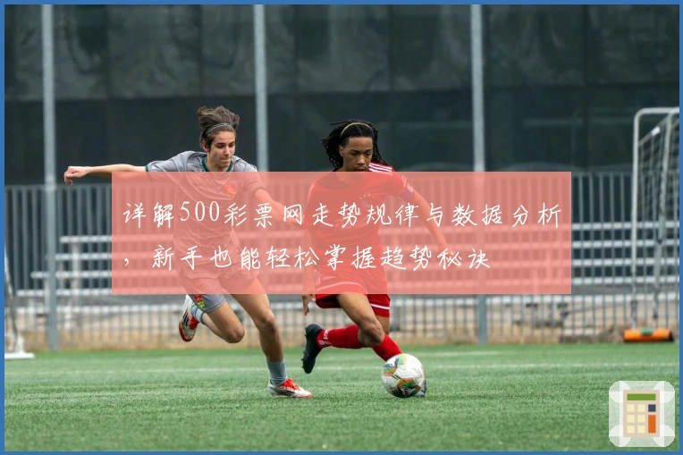 详解500彩票网走势规律与数据分析，新手也能轻松掌握趋势秘诀