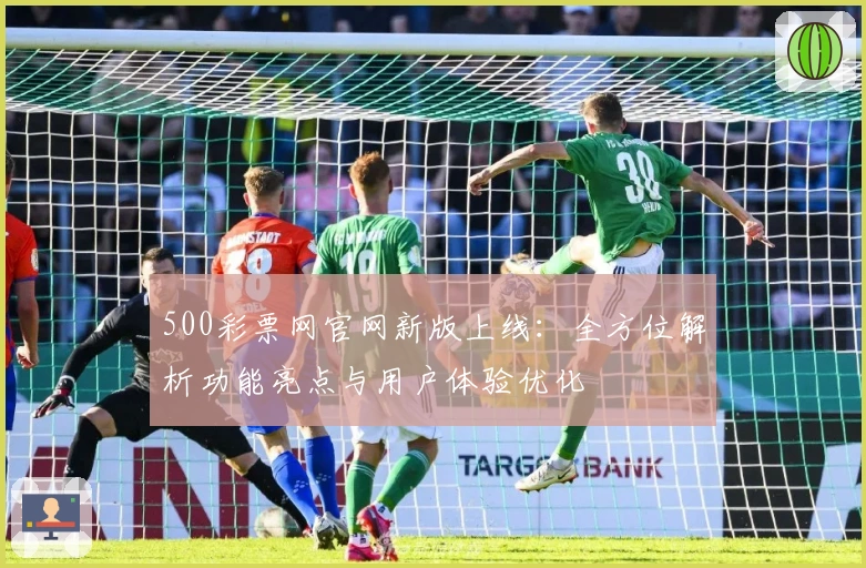 500彩票网官网新版上线：全方位解析功能亮点与用户体验优化