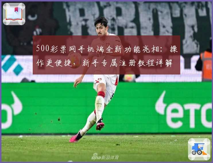 500彩票网手机端全新功能亮相：操作更便捷，新手专属注册教程详解