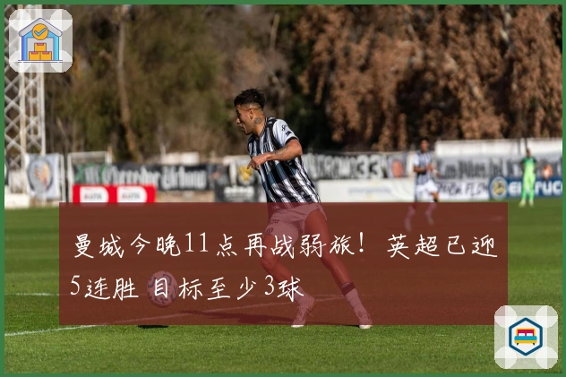 曼城今晚11点再战弱旅！英超已迎5连胜 目标至少3球