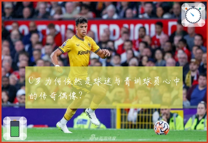 C罗为何依然是球迷与青训球员心中的传奇偶像？