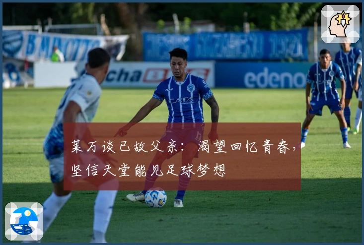 莱万谈已故父亲：渴望回忆青春，坚信天堂能见足球梦想