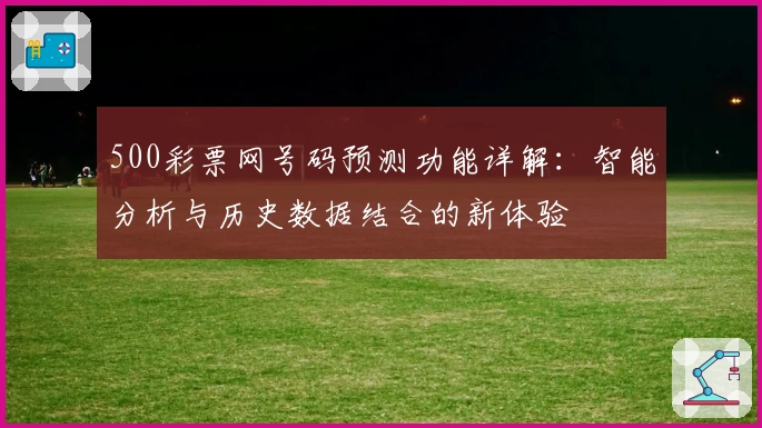500彩票网号码预测功能详解：智能分析与历史数据结合的新体验