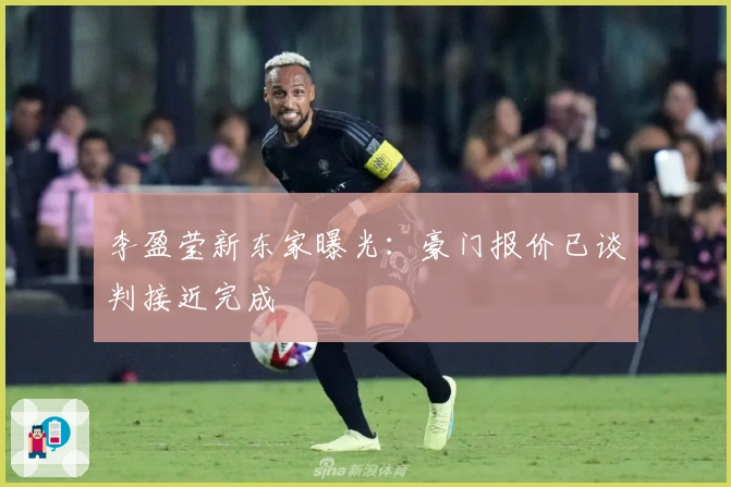 李盈莹新东家曝光：豪门报价已谈判接近完成