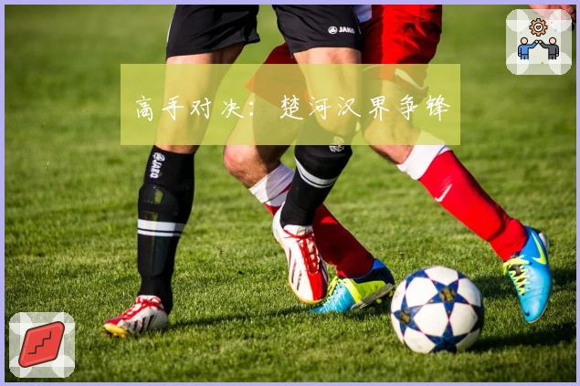 高手对决：楚河汉界争锋