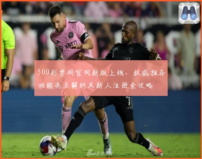 500彩票网官网新版上线，权威推荐功能亮点解析及新人注册全攻略