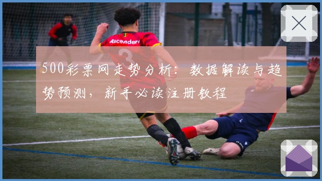 500彩票网走势分析：数据解读与趋势预测，新手必读注册教程