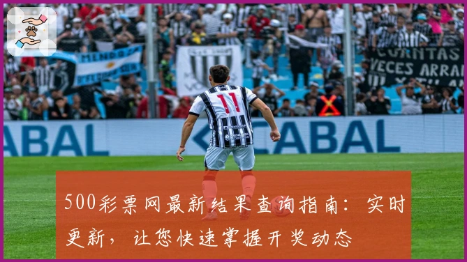 500彩票网最新结果查询指南：实时更新，让您快速掌握开奖动态
