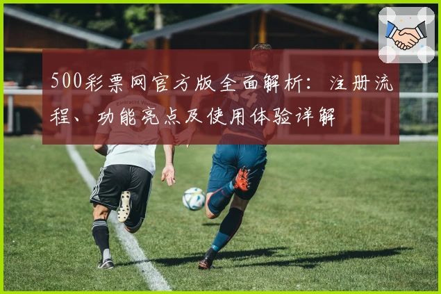 500彩票网官方版全面解析：注册流程、功能亮点及使用体验详解