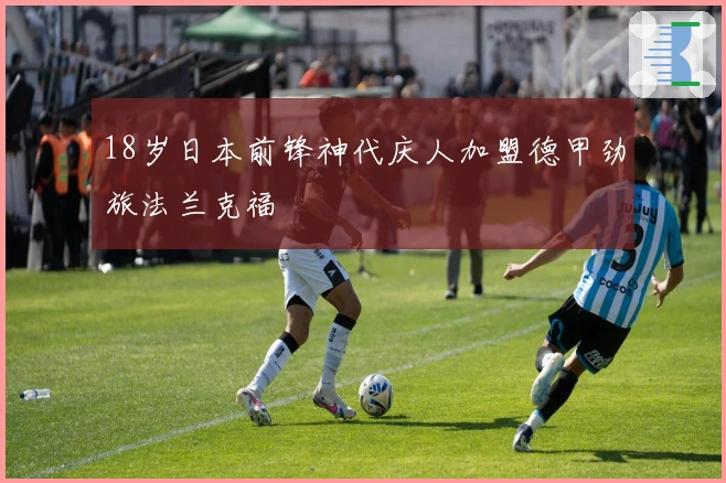 18岁日本前锋神代庆人加盟德甲劲旅法兰克福